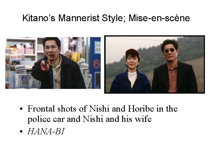 Kitano’s Mannerist Style; Mise-en-scène • Frontal shots of Nishi and Horibe in the police