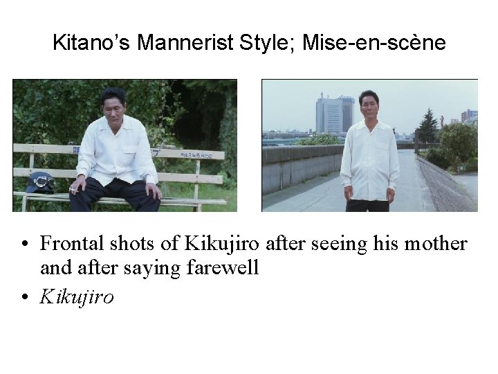 Kitano’s Mannerist Style; Mise-en-scène • Frontal shots of Kikujiro after seeing his mother and