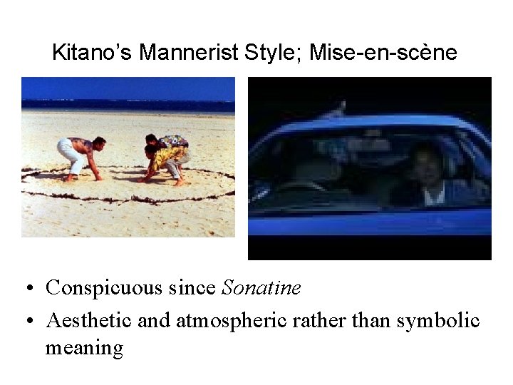 Kitano’s Mannerist Style; Mise-en-scène • Conspicuous since Sonatine • Aesthetic and atmospheric rather than