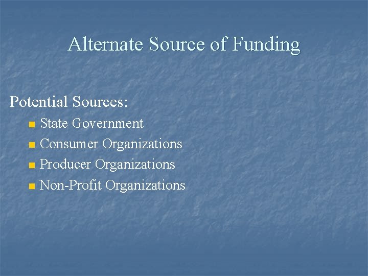 Alternate Source of Funding Potential Sources: n n State Government Consumer Organizations Producer Organizations