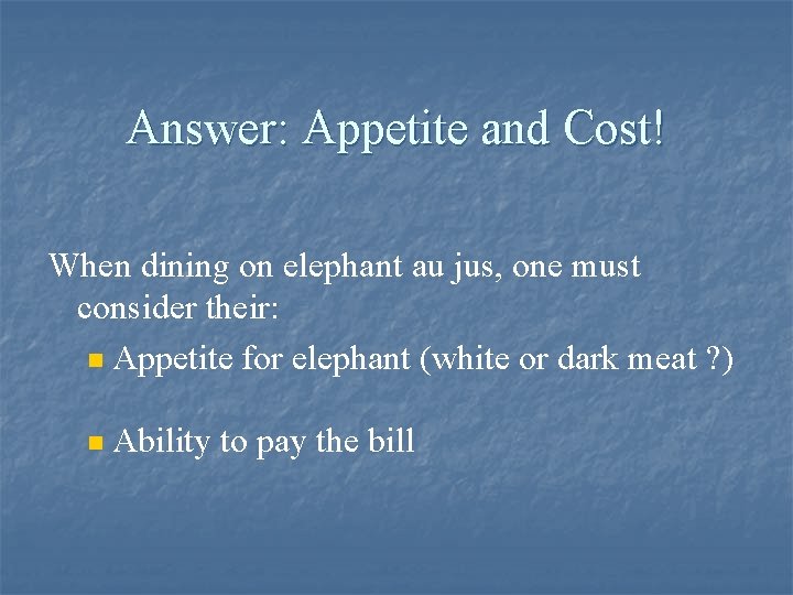 Answer: Appetite and Cost! When dining on elephant au jus, one must consider their:
