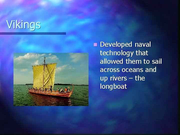 Vikings n Developed naval technology that allowed them to sail across oceans and up