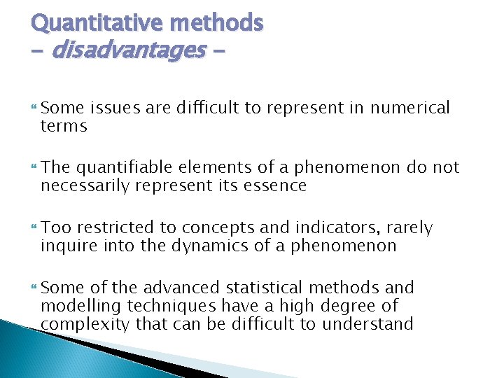 Quantitative methods - disadvantages Some issues are difficult to represent in numerical terms The