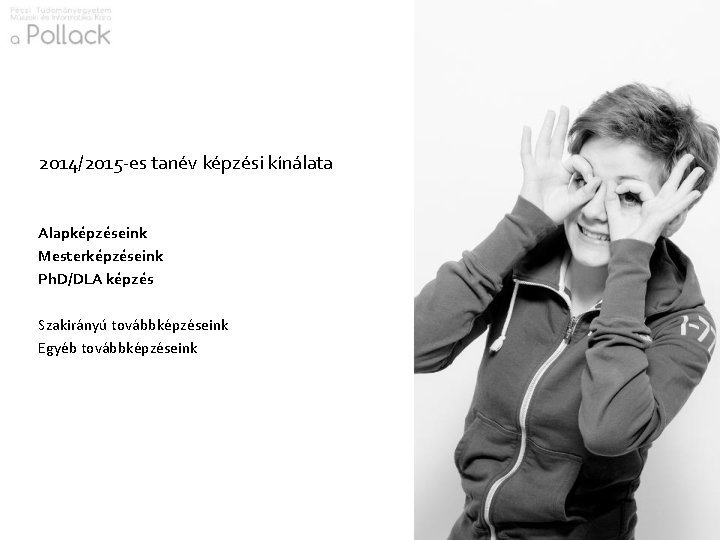 2014/2015 -es tanév képzési kínálata Alapképzéseink Mesterképzéseink Ph. D/DLA képzés Szakirányú továbbképzéseink Egyéb továbbképzéseink