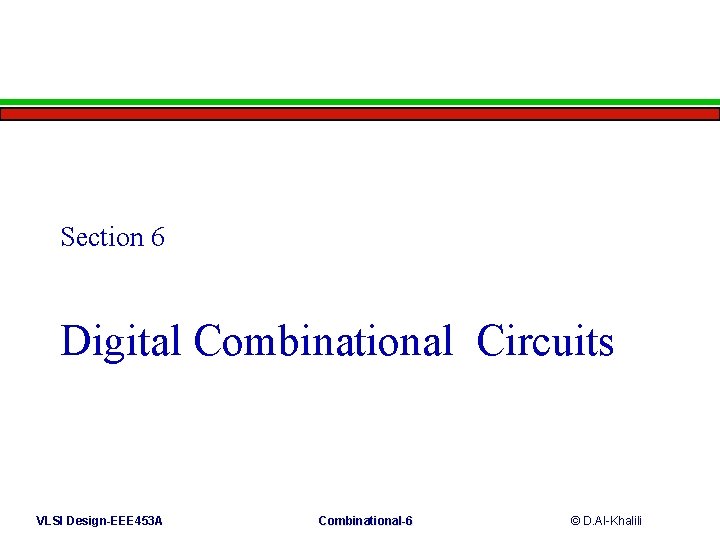 Section 6 Digital Combinational Circuits VLSI Design-EEE 453 A Combinational-6 © D. Al-Khalili 