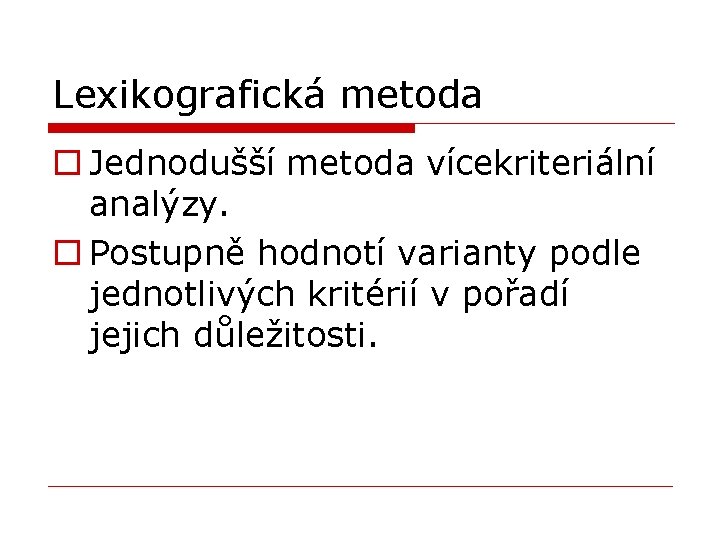 Lexikografická metoda o Jednodušší metoda vícekriteriální analýzy. o Postupně hodnotí varianty podle jednotlivých kritérií