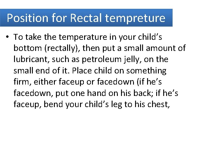 Position for Rectal tempreture • To take the temperature in your child’s bottom (rectally),