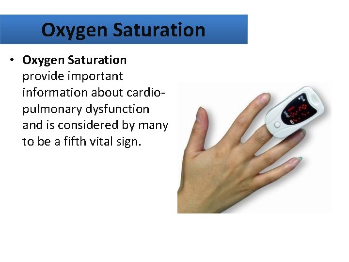 Oxygen Saturation • Oxygen Saturation provide important information about cardiopulmonary dysfunction and is considered