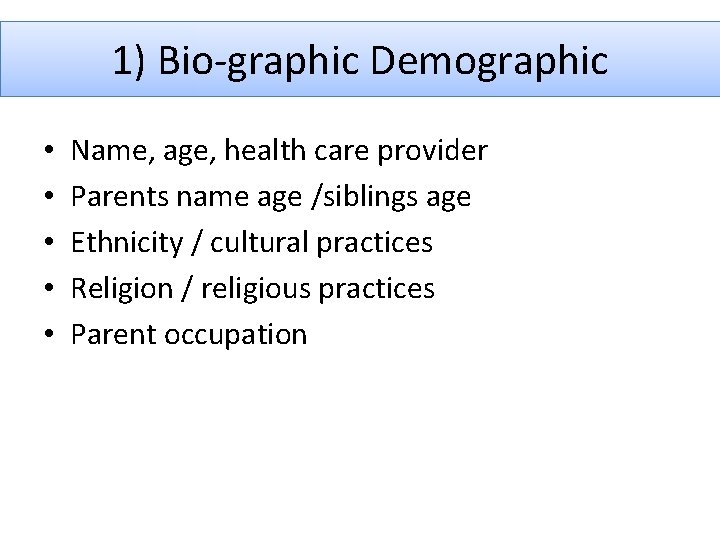 1) Bio-graphic Demographic • • • Name, age, health care provider Parents name age