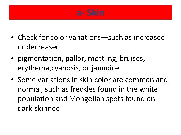 a- Skin • Check for color variations—such as increased or decreased • pigmentation, pallor,