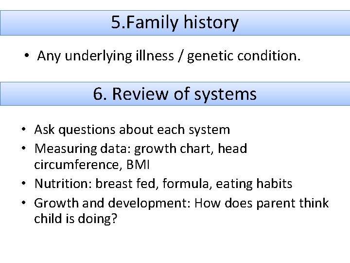 5. Family history • Any underlying illness / genetic condition. 6. Review of systems