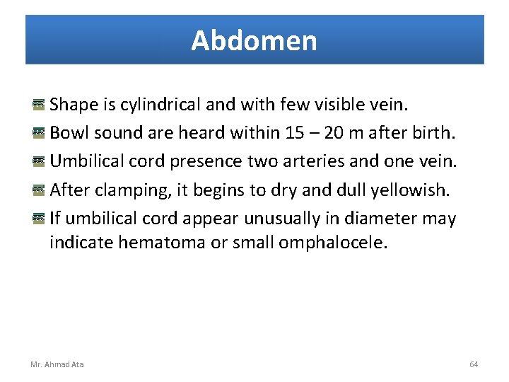 Abdomen Shape is cylindrical and with few visible vein. Bowl sound are heard within