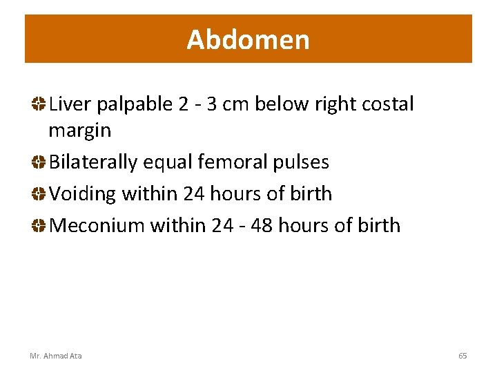 Abdomen Liver palpable 2 - 3 cm below right costal margin Bilaterally equal femoral
