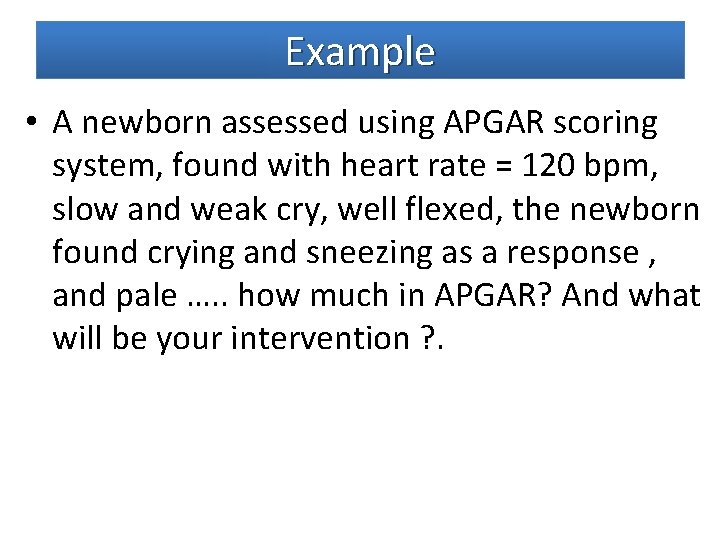 Example • A newborn assessed using APGAR scoring system, found with heart rate =