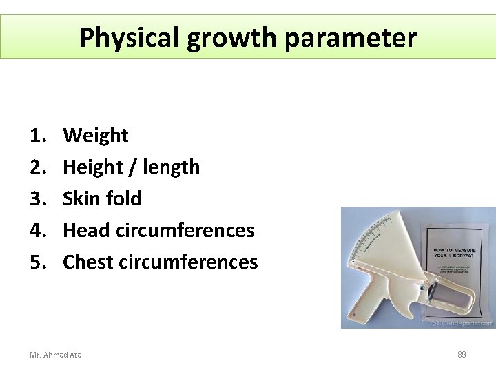 Physical growth parameter 1. 2. 3. 4. 5. Weight Height / length Skin fold