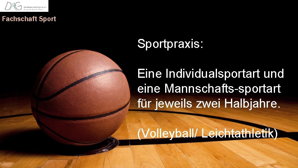 Fachschaft Sportpraxis: Eine Individualsportart und eine Mannschafts-sportart für jeweils zwei Halbjahre. (Volleyball/ Leichtathletik) 