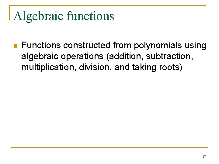 Algebraic functions n Functions constructed from polynomials using algebraic operations (addition, subtraction, multiplication, division, Algebraic functions n Functions constructed from polynomials using algebraic operations (addition, subtraction, multiplication, division,
