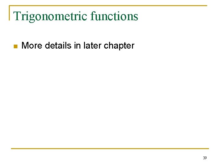 Trigonometric functions n More details in later chapter 39 Trigonometric functions n More details in later chapter 39