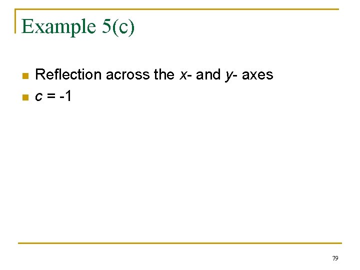 Example 5(c) n n Reflection across the x- and y- axes c = -1 Example 5(c) n n Reflection across the x- and y- axes c = -1
