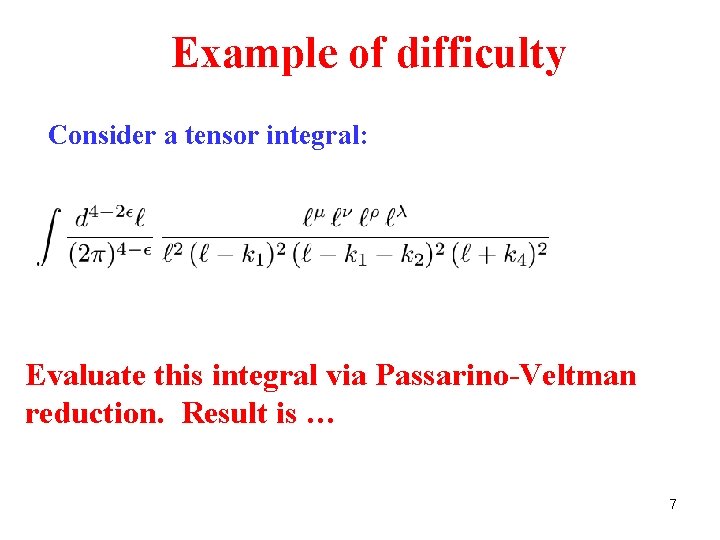 Example of difficulty Consider a tensor integral: Evaluate this integral via Passarino-Veltman reduction. Result Example of difficulty Consider a tensor integral: Evaluate this integral via Passarino-Veltman reduction. Result
