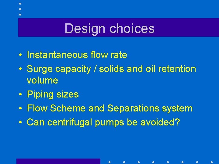 Design choices • Instantaneous flow rate • Surge capacity / solids and oil retention
