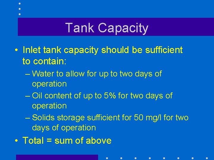 Tank Capacity • Inlet tank capacity should be sufficient to contain: – Water to
