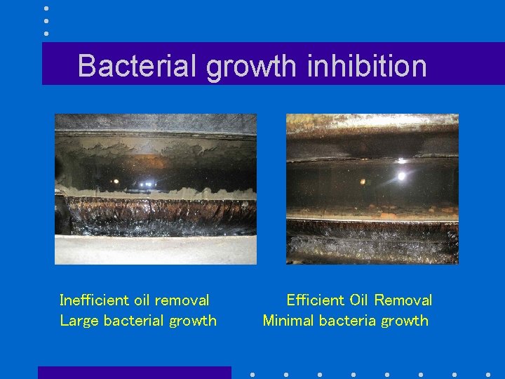Bacterial growth inhibition Inefficient oil removal Large bacterial growth Efficient Oil Removal Minimal bacteria
