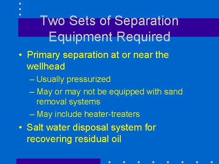 Two Sets of Separation Equipment Required • Primary separation at or near the wellhead