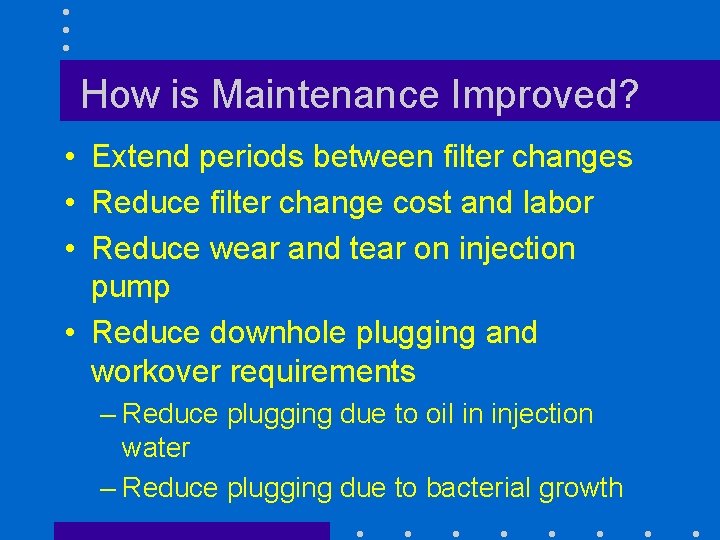 How is Maintenance Improved? • Extend periods between filter changes • Reduce filter change