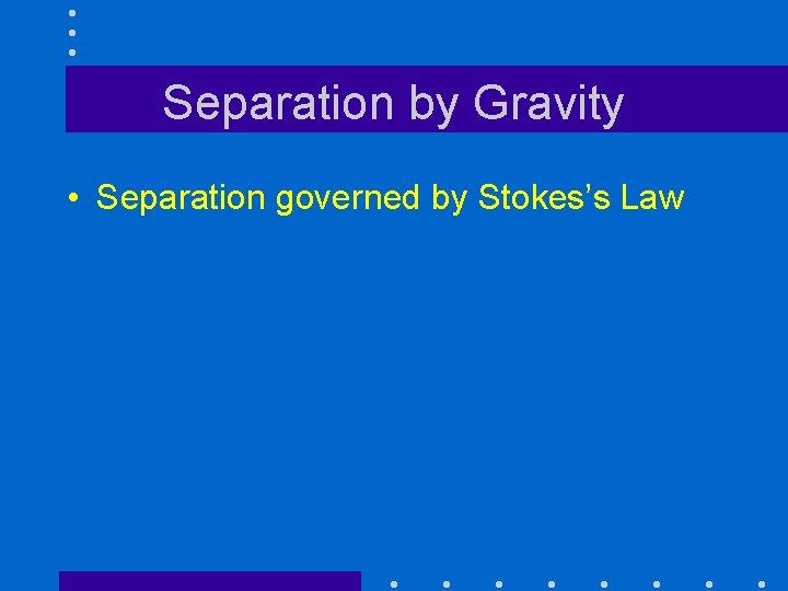 Separation by Gravity • Separation governed by Stokes’s Law 
