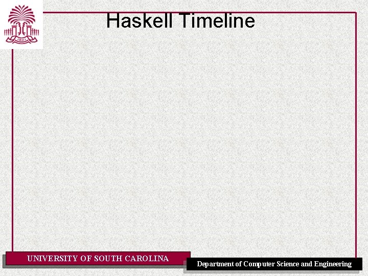 Haskell Timeline UNIVERSITY OF SOUTH CAROLINA Department of Computer Science and Engineering 