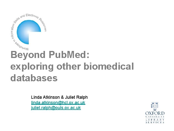 Beyond Pub. Med: exploring other biomedical databases Linda Atkinson & Juliet Ralph linda. atkinson@hcl.