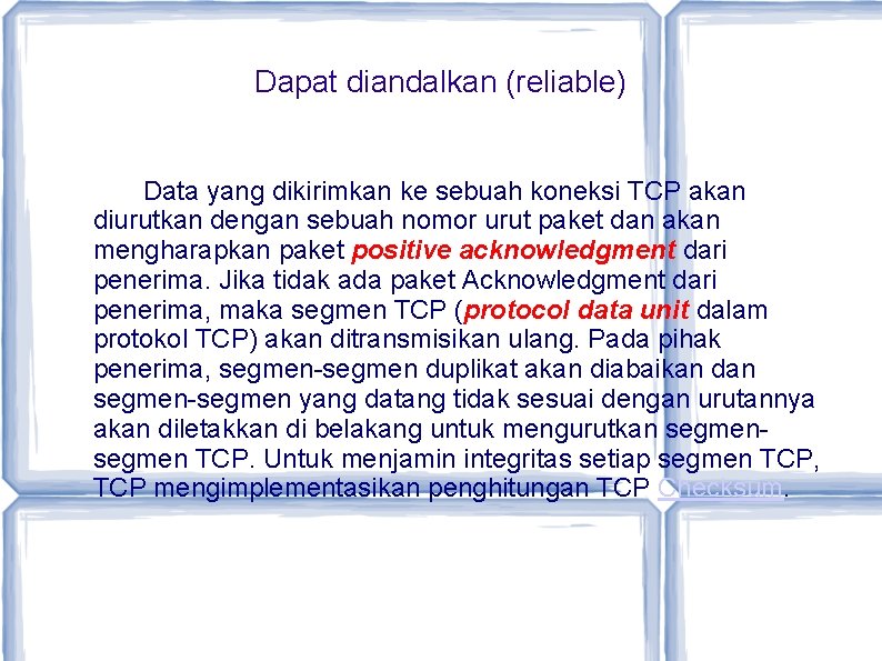 Dapat diandalkan (reliable) Data yang dikirimkan ke sebuah koneksi TCP akan diurutkan dengan sebuah