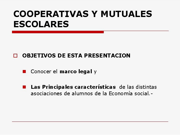 COOPERATIVAS Y MUTUALES ESCOLARES o OBJETIVOS DE ESTA PRESENTACION n Conocer el marco legal