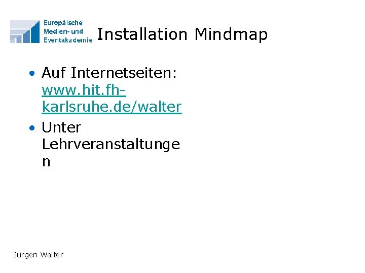 Installation Mindmap • Auf Internetseiten: www. hit. fhkarlsruhe. de/walter • Unter Lehrveranstaltunge n Jürgen