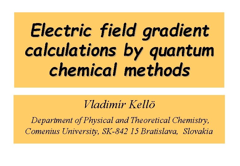 Electric field gradient calculations by quantum chemical methods Vladimír Kellö Department of Physical and