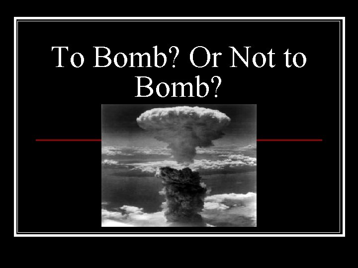 To Bomb? Or Not to Bomb? 