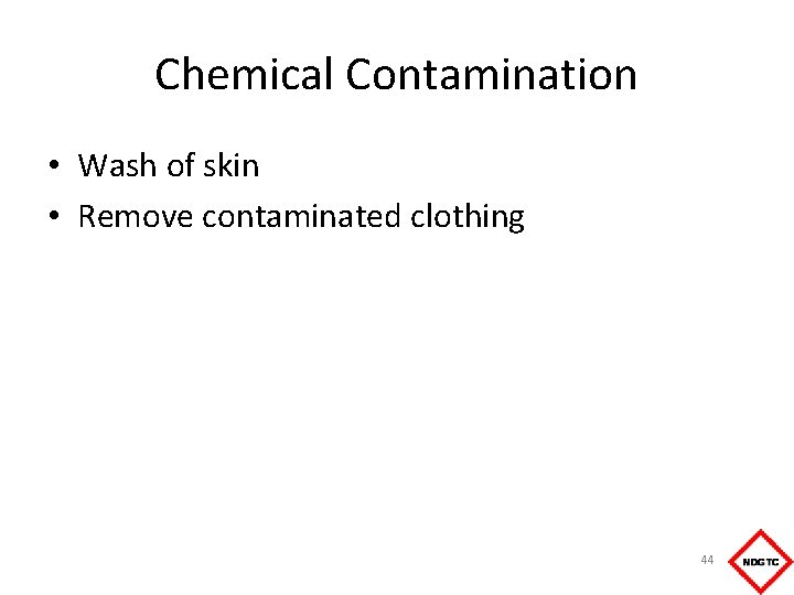 Chemical Contamination • Wash of skin • Remove contaminated clothing 44 