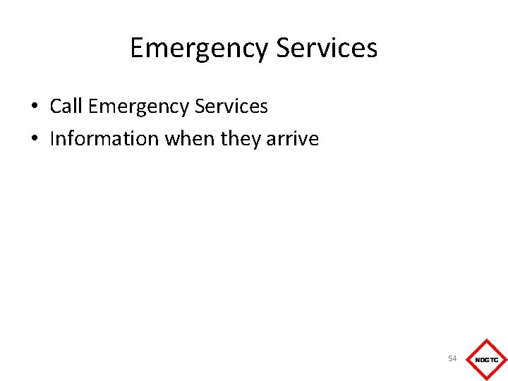 Emergency Services • Call Emergency Services • Information when they arrive 54 