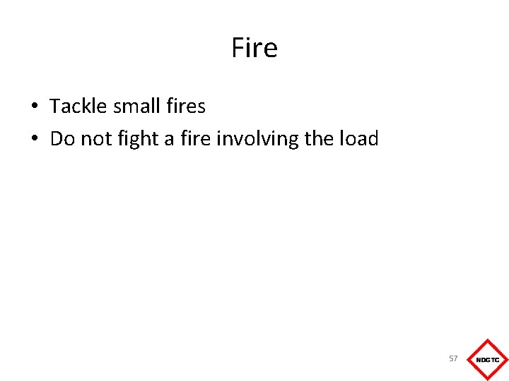 Fire • Tackle small fires • Do not fight a fire involving the load