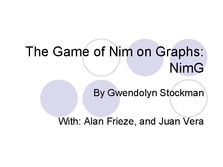 The Game of Nim on Graphs: Nim. G By Gwendolyn Stockman With: Alan Frieze,