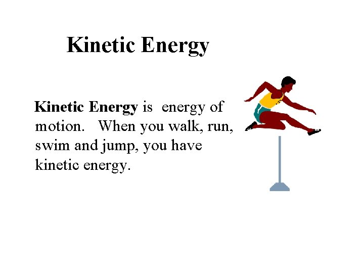 Kinetic Energy is energy of motion. When you walk, run, swim and jump, you