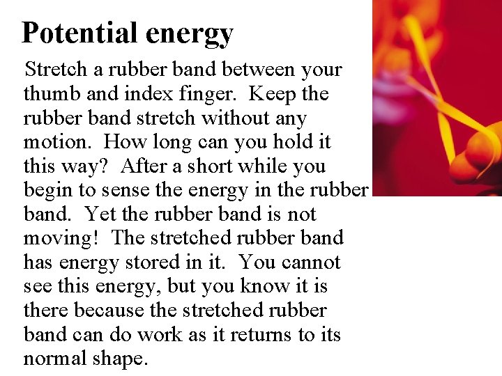 Potential energy Stretch a rubber band between your thumb and index finger. Keep the