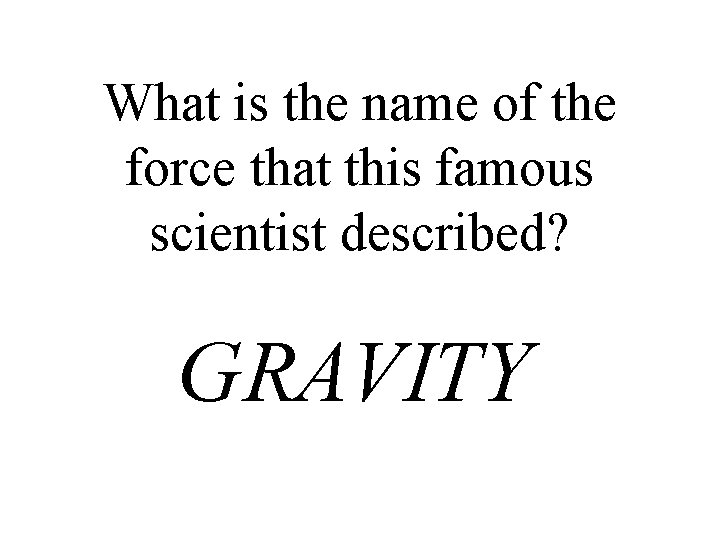 What is the name of the force that this famous scientist described? GRAVITY 