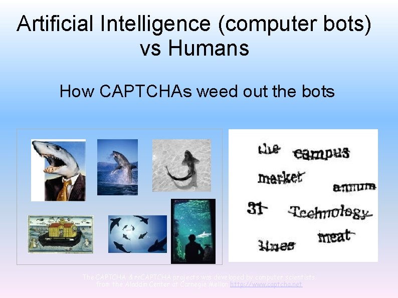 Artificial Intelligence (computer bots) vs Humans How CAPTCHAs weed out the bots The CAPTCHA