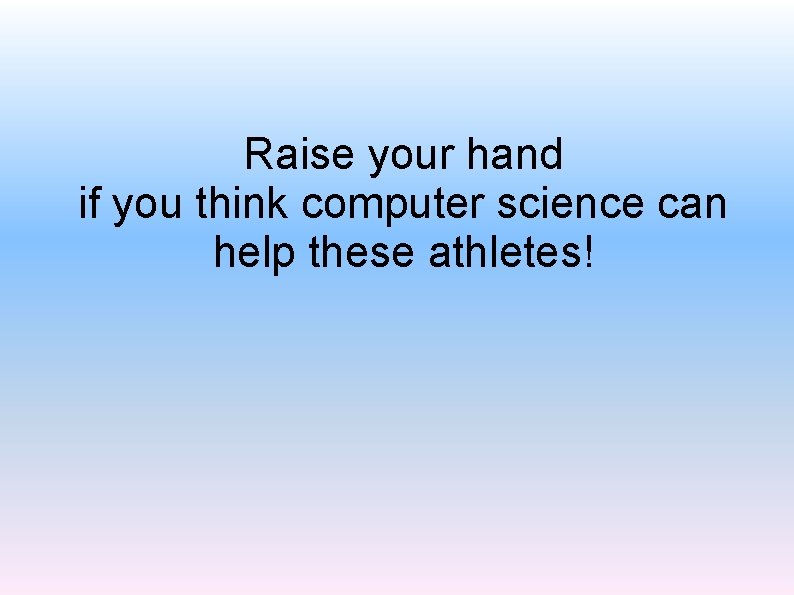 Raise your hand if you think computer science can help these athletes! 