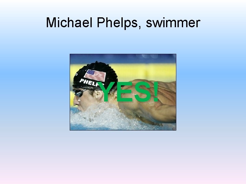 Michael Phelps, swimmer YES! 