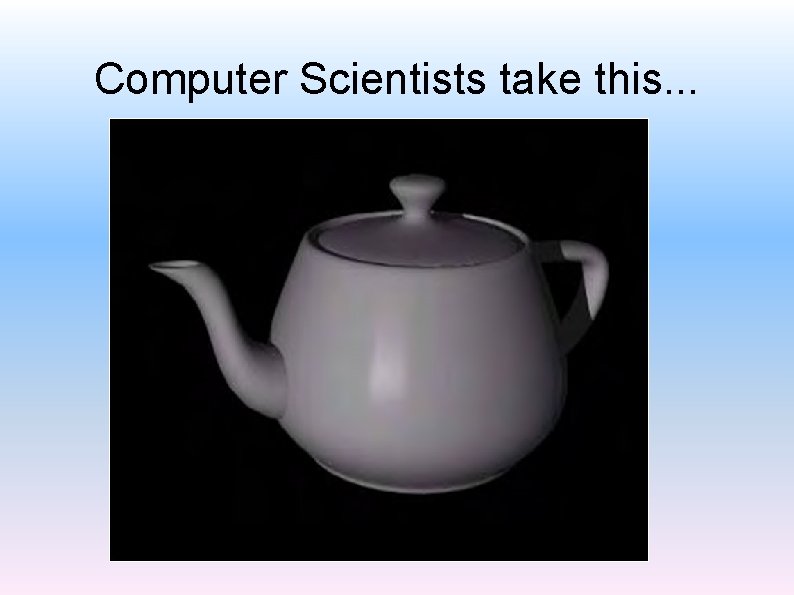 Computer Scientists take this. . . 