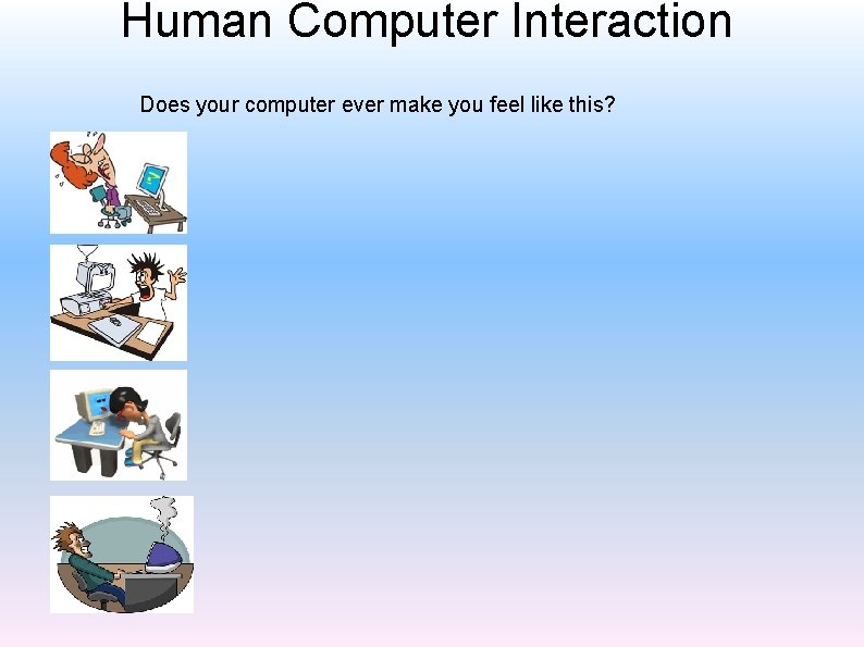Human Computer Interaction Does your computer ever make you feel like this? 