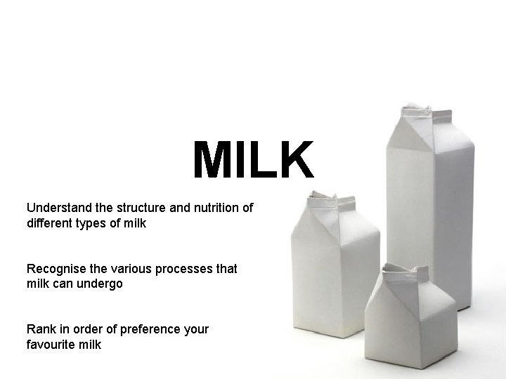 MILK Understand the structure and nutrition of different types of milk Recognise the various